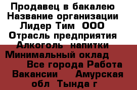 Продавец в бакалею › Название организации ­ Лидер Тим, ООО › Отрасль предприятия ­ Алкоголь, напитки › Минимальный оклад ­ 28 350 - Все города Работа » Вакансии   . Амурская обл.,Тында г.